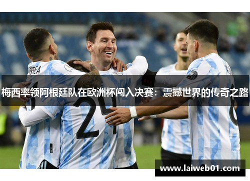 梅西率领阿根廷队在欧洲杯闯入决赛：震撼世界的传奇之路