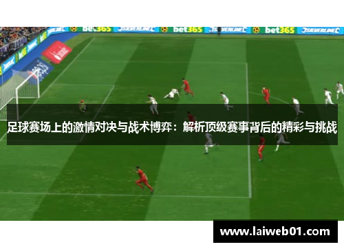 足球赛场上的激情对决与战术博弈：解析顶级赛事背后的精彩与挑战