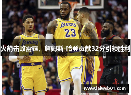 火箭击败雷霆，詹姆斯-哈登贡献32分引领胜利