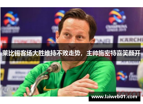 莱比锡客场大胜维持不败走势，主帅施密特喜笑颜开