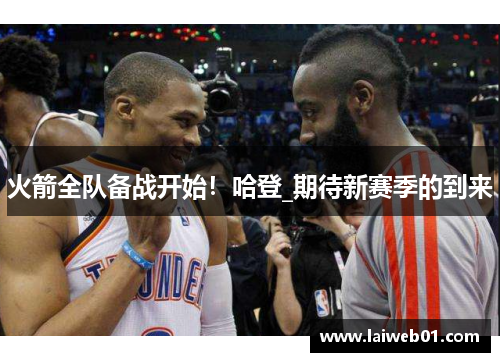 火箭全队备战开始！哈登_期待新赛季的到来